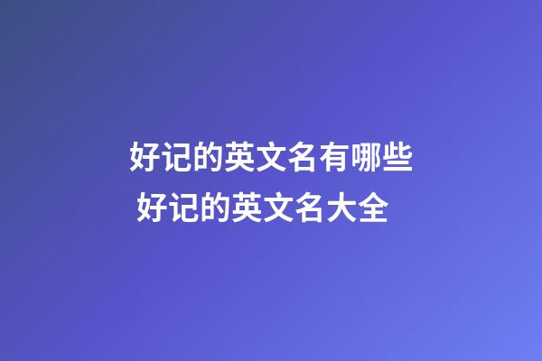 好记的英文名有哪些 好记的英文名大全